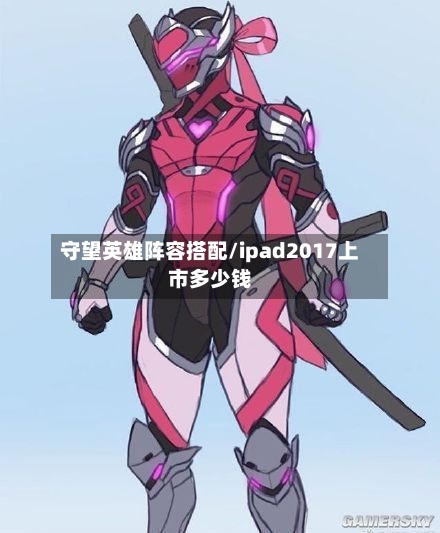 守望英雄阵容搭配/ipad2017上市多少钱-第2张图片