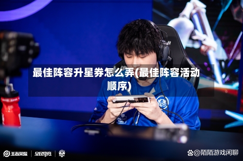 最佳阵容升星券怎么弄(最佳阵容活动顺序)-第3张图片