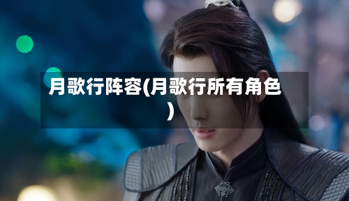 月歌行阵容(月歌行所有角色)