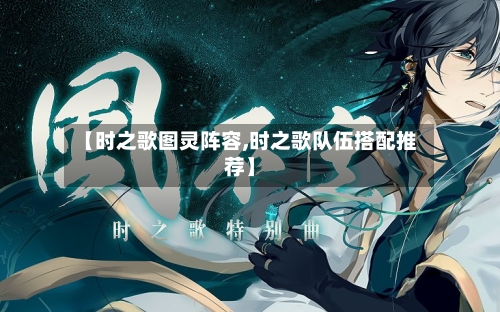 【时之歌图灵阵容,时之歌队伍搭配推荐】-第2张图片