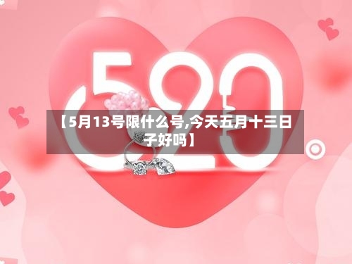 【5月13号限什么号,今天五月十三日子好吗】