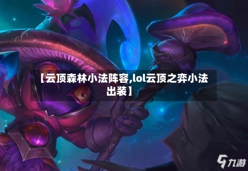 【云顶森林小法阵容,lol云顶之弈小法出装】