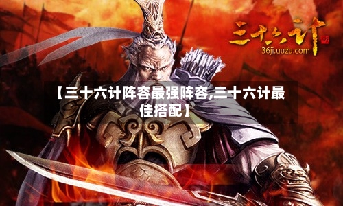 【三十六计阵容最强阵容,三十六计最佳搭配】