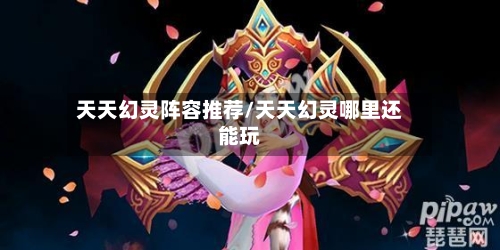 天天幻灵阵容推荐/天天幻灵哪里还能玩-第2张图片