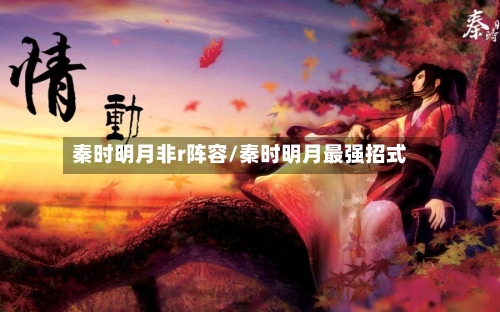 秦时明月非r阵容/秦时明月最强招式