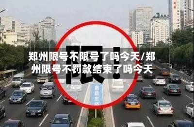 郑州限号不限号了吗今天/郑州限号不罚款结束了吗今天