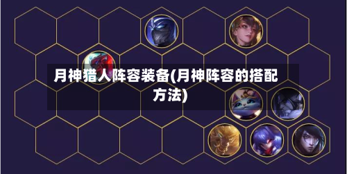 月神猎人阵容装备(月神阵容的搭配方法)-第2张图片