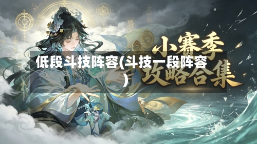 低段斗技阵容(斗技一段阵容)