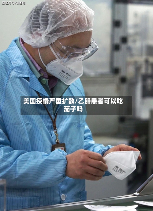 美国疫情严重扩散/乙肝患者可以吃茄子吗