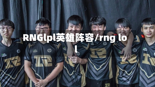 RNGlpl英雄阵容/rng lol-第2张图片