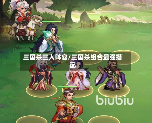 三国杀三人阵容/三国杀组合最强搭配-第3张图片