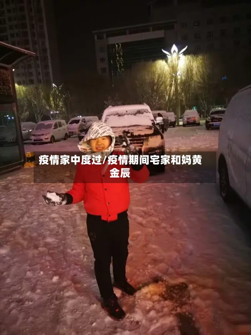 疫情家中度过/疫情期间宅家和妈黄金辰-第2张图片