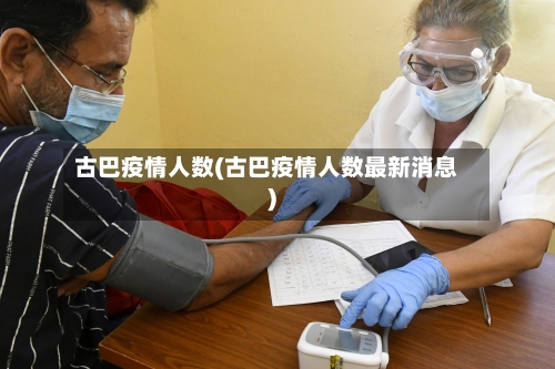 古巴疫情人数(古巴疫情人数最新消息)