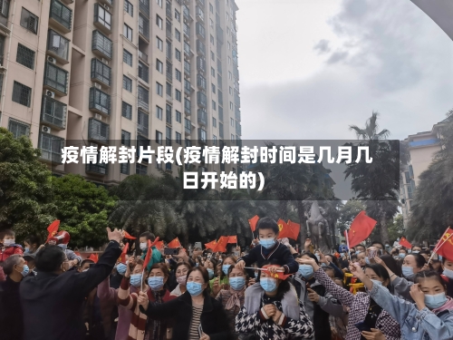 疫情解封片段(疫情解封时间是几月几日开始的)