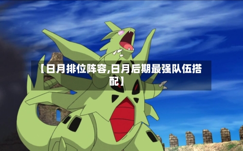 【日月排位阵容,日月后期最强队伍搭配】