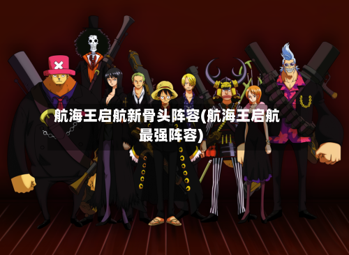 航海王启航新骨头阵容(航海王启航最强阵容)-第2张图片