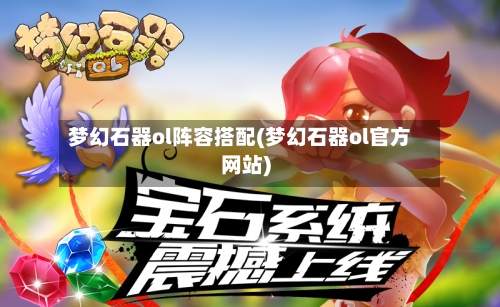 梦幻石器ol阵容搭配(梦幻石器ol官方网站)