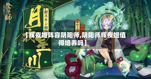 【辉夜姬阵容阴阳师,阴阳师辉夜姬值得培养吗】