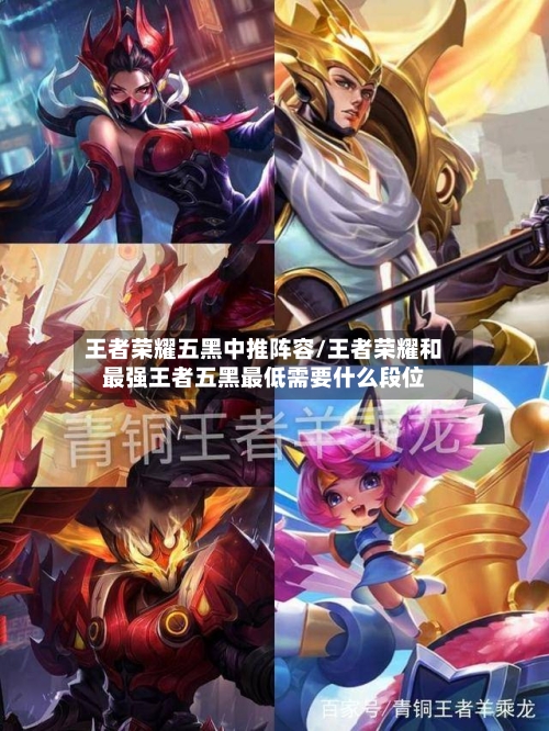 王者荣耀五黑中推阵容/王者荣耀和最强王者五黑最低需要什么段位-第2张图片