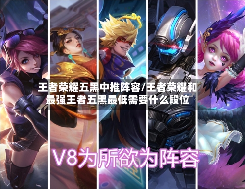 王者荣耀五黑中推阵容/王者荣耀和最强王者五黑最低需要什么段位