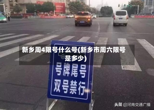 新乡周4限号什么号(新乡市周六限号是多少)