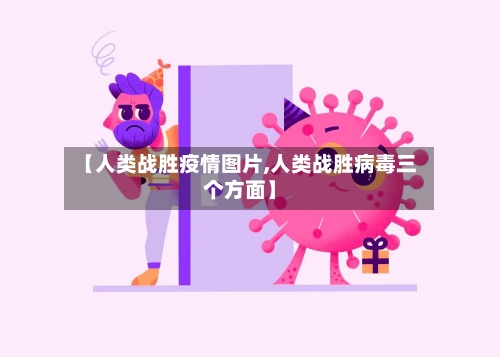 【人类战胜疫情图片,人类战胜病毒三个方面】
