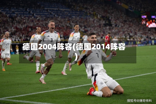 德国2004阵容(德国2014阵容)-第2张图片
