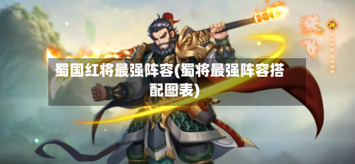 蜀国红将最强阵容(蜀将最强阵容搭配图表)