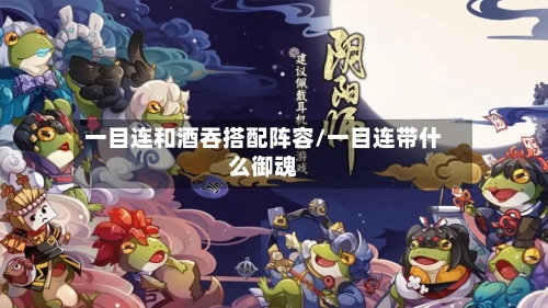 一目连和酒吞搭配阵容/一目连带什么御魂-第2张图片