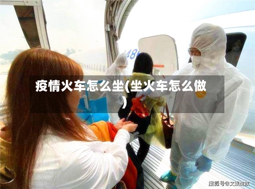 疫情火车怎么坐(坐火车怎么做)