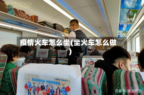 疫情火车怎么坐(坐火车怎么做)-第3张图片