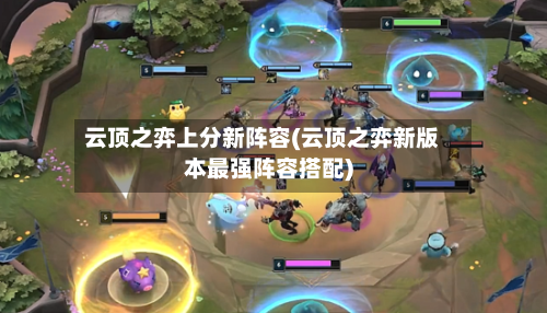 云顶之弈上分新阵容(云顶之弈新版本最强阵容搭配)-第2张图片