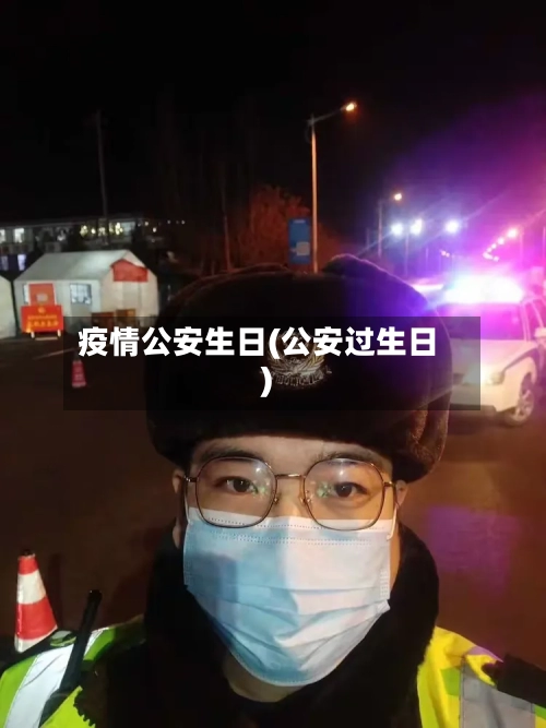 疫情公安生日(公安过生日)-第2张图片