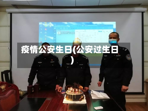 疫情公安生日(公安过生日)-第3张图片