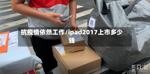 抗疫情依然工作/ipad2017上市多少钱-第2张图片