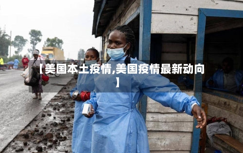 【美国本土疫情,美国疫情最新动向】