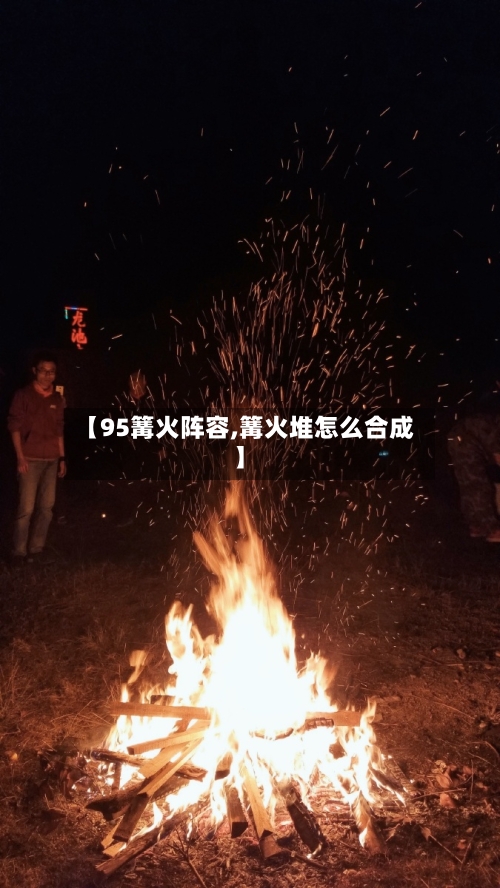 【95篝火阵容,篝火堆怎么合成】-第3张图片