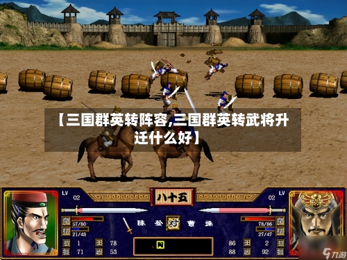 【三国群英转阵容,三国群英转武将升迁什么好】