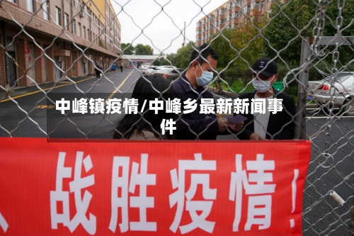 中峰镇疫情/中峰乡最新新闻事件-第3张图片
