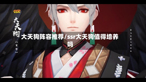 大天狗阵容推荐/ssr大天狗值得培养吗-第2张图片