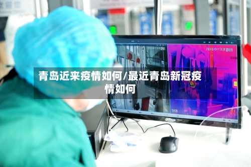 青岛近来疫情如何/最近青岛新冠疫情如何-第3张图片