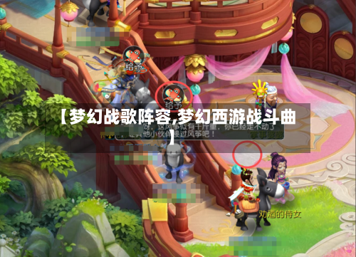 【梦幻战歌阵容,梦幻西游战斗曲】-第3张图片