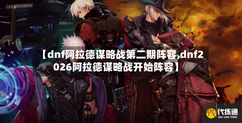 【dnf阿拉德谋略战第二期阵容,dnf2026阿拉德谋略战开始阵容】
