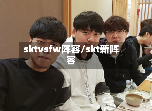 sktvsfw阵容/skt新阵容-第2张图片