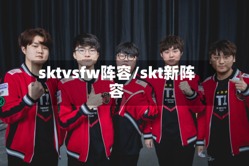 sktvsfw阵容/skt新阵容-第3张图片