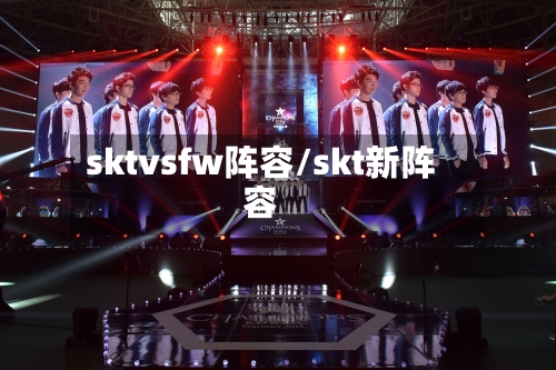 sktvsfw阵容/skt新阵容