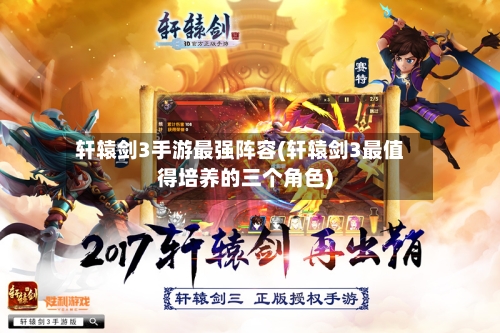 轩辕剑3手游最强阵容(轩辕剑3最值得培养的三个角色)