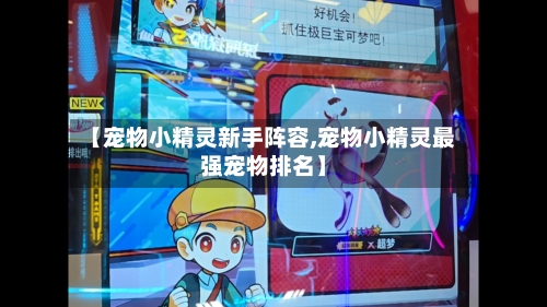 【宠物小精灵新手阵容,宠物小精灵最强宠物排名】