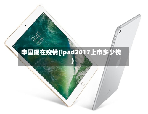 申国现在疫情(ipad2017上市多少钱)