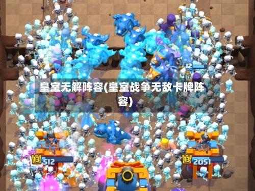 皇室无解阵容(皇室战争无敌卡牌阵容)